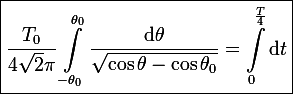 \large\boxed{\frac{T_0}{4\sqrt{2}\pi}\int_{-\theta_0}^{\theta_0}\frac{\mathrm{d}\theta}{\sqrt{\cos\theta-\cos\theta_0}}=\int_0^\frac{T}{4}\mathrm{d}t}